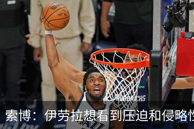 索博：伊劳拉想看到压迫和侵略性，这简直是为我量身定制的